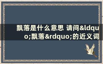 飘落是什么意思 请问“飘落”的近义词和反义词是什么